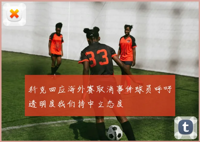 科克回应海外赛取消事件球员呼吁透明度我们持中立态度