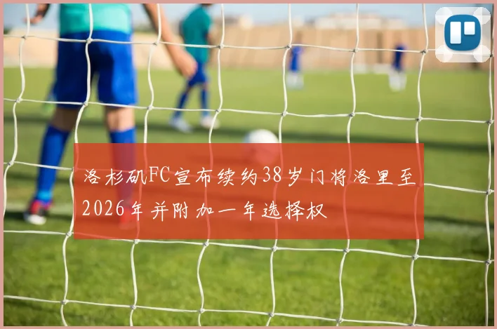 洛杉矶FC宣布续约38岁门将洛里至2026年并附加一年选择权