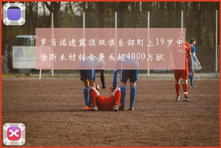 罗马诺透露顶级俱乐部盯上19岁中场斯米特转会费或超4000万欧