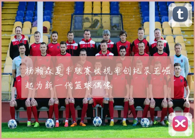杨瀚森夏季联赛收视率创纪录正崛起为新一代篮球偶像