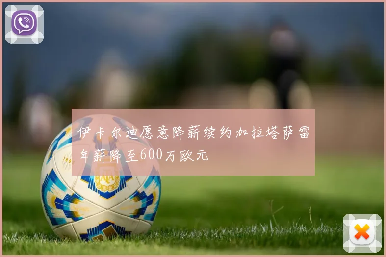 伊卡尔迪愿意降薪续约加拉塔萨雷年薪降至600万欧元