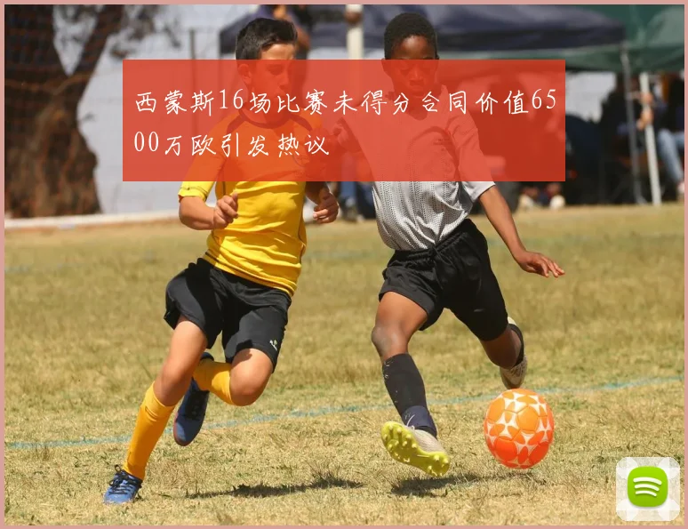 西蒙斯16场比赛未得分合同价值6500万欧引发热议