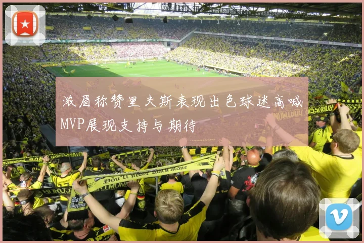 浓眉称赞里夫斯表现出色球迷高喊MVP展现支持与期待