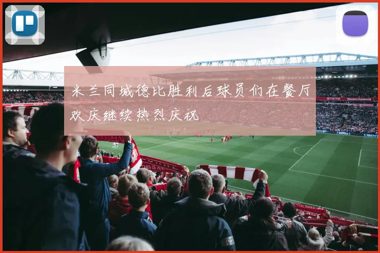 米兰同城德比胜利后球员们在餐厅欢庆继续热烈庆祝