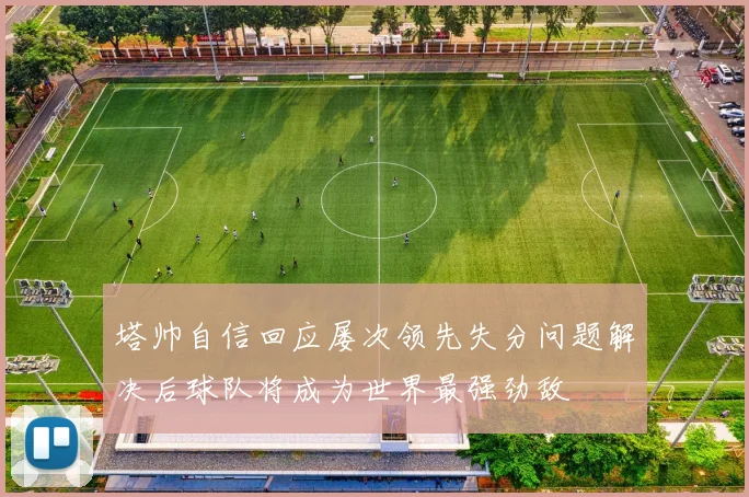 塔帅自信回应屡次领先失分问题解决后球队将成为世界最强劲敌
