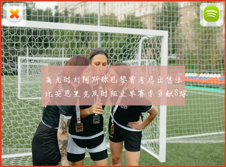 高光时刻阿斯称巴黎曾考虑出售法比安恩里克及时阻止单赛季贡献8球11助