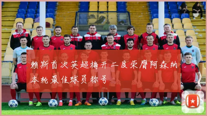 赖斯首次英超梅开二度荣膺阿森纳本轮最佳球员称号