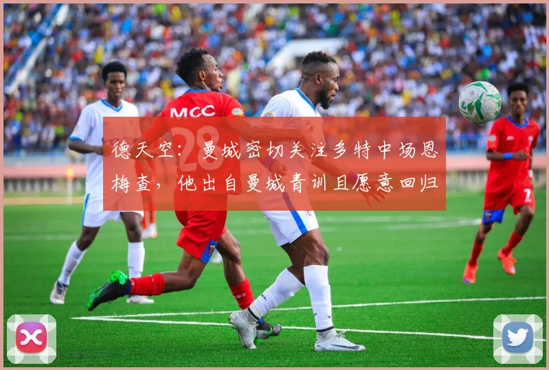 德天空：曼城密切关注多特中场恩梅查，他出自曼城青训且愿意回归