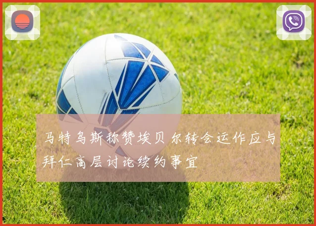 马特乌斯称赞埃贝尔转会运作应与拜仁高层讨论续约事宜