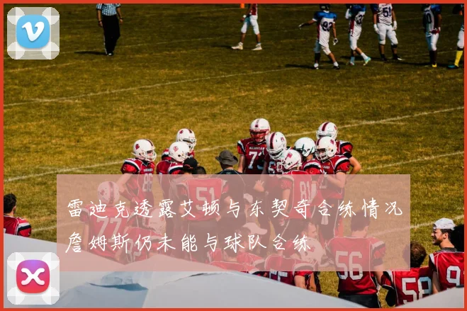 雷迪克透露艾顿与东契奇合练情况詹姆斯仍未能与球队合练