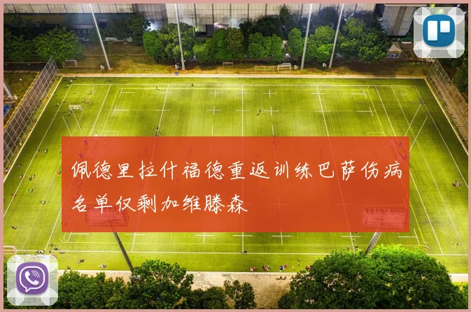 佩德里拉什福德重返训练巴萨伤病名单仅剩加维滕森