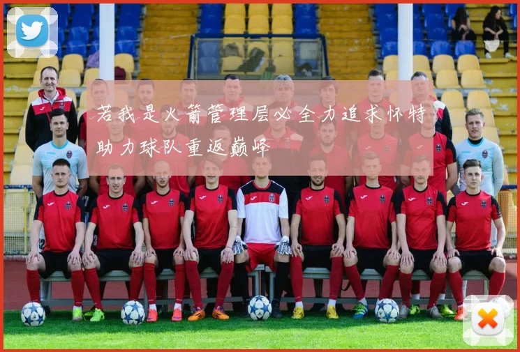 若我是火箭管理层必全力追求怀特助力球队重返巅峰