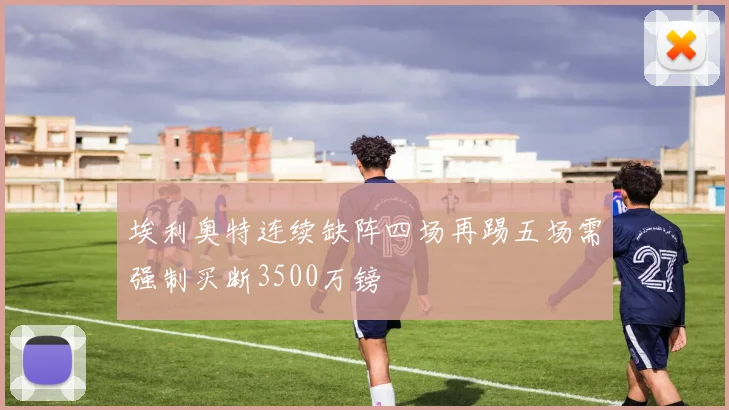 埃利奥特连续缺阵四场再踢五场需强制买断3500万镑