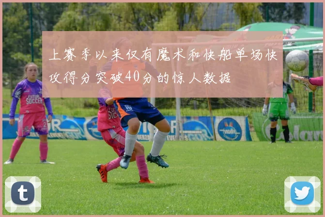 上赛季以来仅有魔术和快船单场快攻得分突破40分的惊人数据