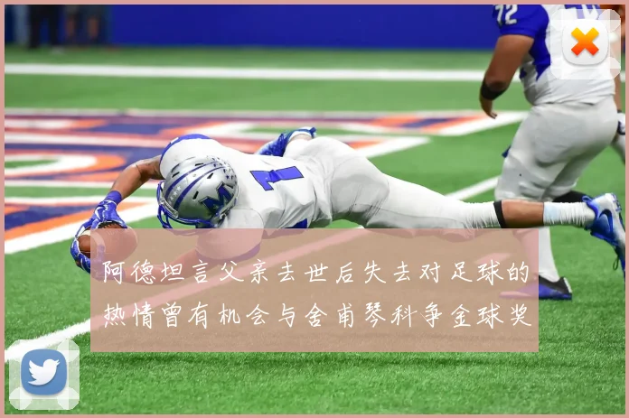 阿德坦言父亲去世后失去对足球的热情曾有机会与舍甫琴科争金球奖