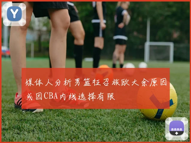 媒体人分析男篮征召旅欧大余原因或因CBA内线选择有限