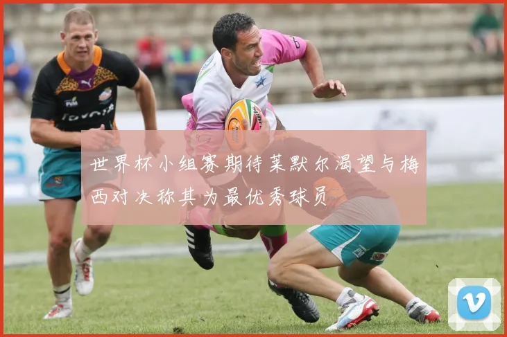 世界杯小组赛期待莱默尔渴望与梅西对决称其为最优秀球员