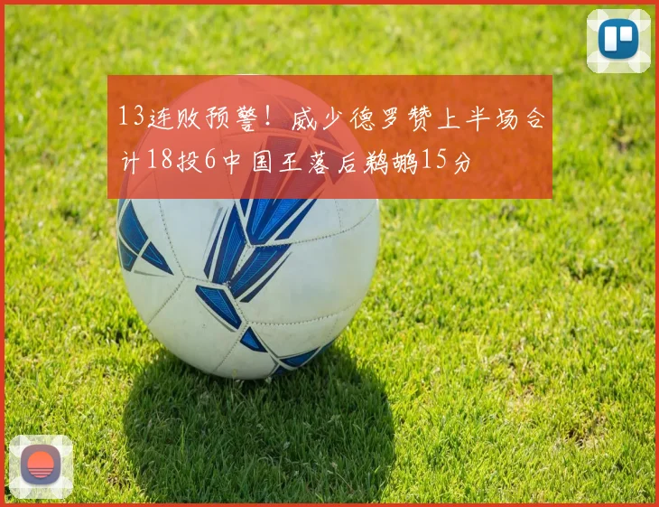 13连败预警！威少德罗赞上半场合计18投6中国王落后鹈鹕15分