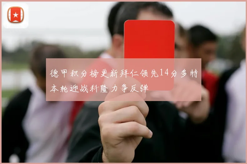 德甲积分榜更新拜仁领先14分多特本轮迎战科隆力争反弹