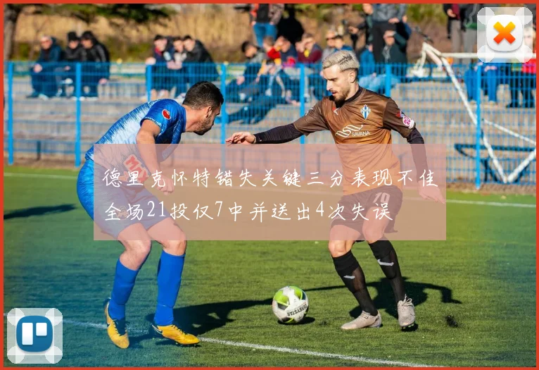 德里克怀特错失关键三分表现不佳全场21投仅7中并送出4次失误