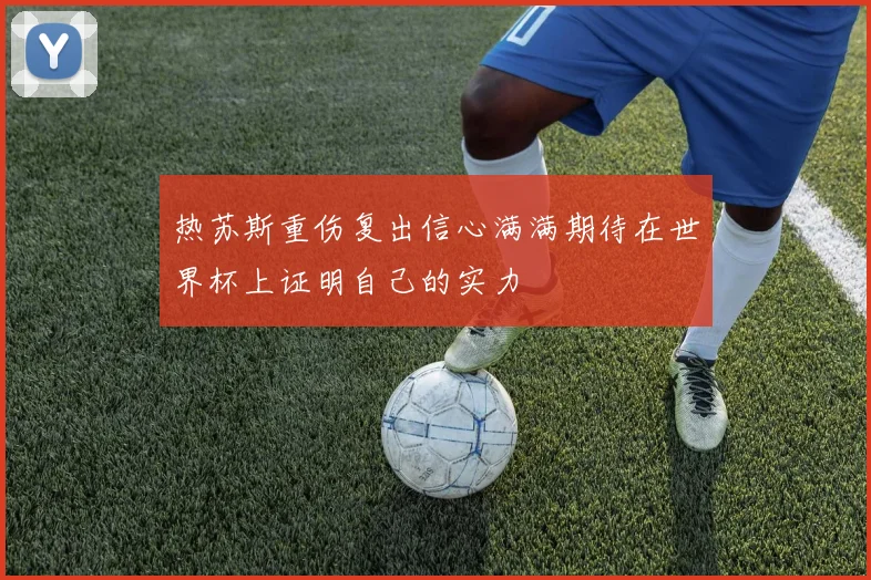 热苏斯重伤复出信心满满期待在世界杯上证明自己的实力