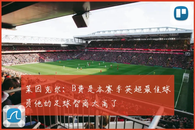 莱因克尔：B费是本赛季英超最佳球员他的足球智商太高了